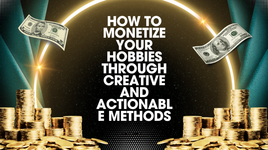 How to monetize your hobbies through creative and actionable methods